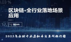2023年全球十大虚拟币交易所排行榜