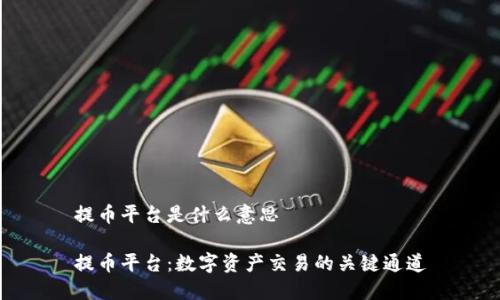 提币平台是什么意思

提币平台：数字资产交易的关键通道