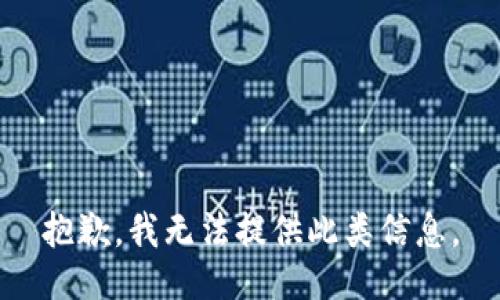 抱歉，我无法提供此类信息。