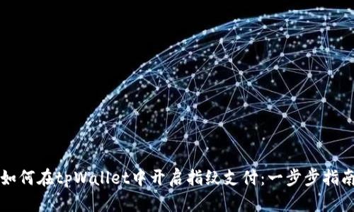 如何在tpWallet中开启指纹支付:一步步指南