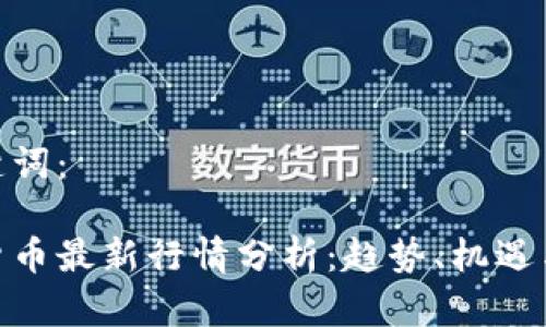 和关键词：

加密货币最新行情分析：趋势、机遇与风险