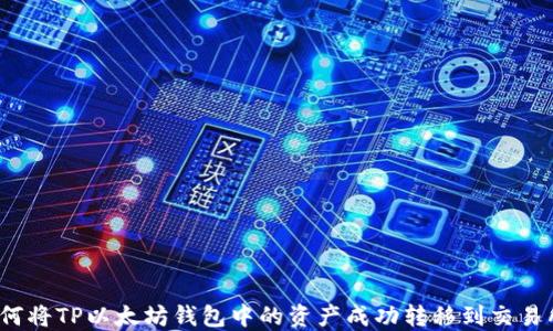 
如何将TP以太坊钱包中的资产成功转移到交易所？