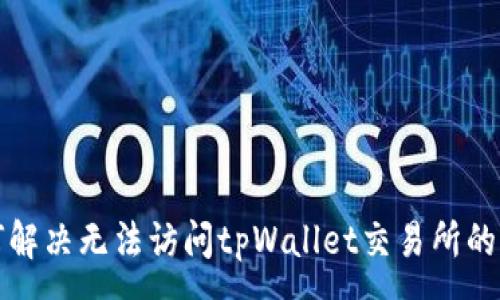 :
如何解决无法访问tpWallet交易所的问题