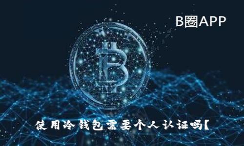 使用冷钱包需要个人认证吗？