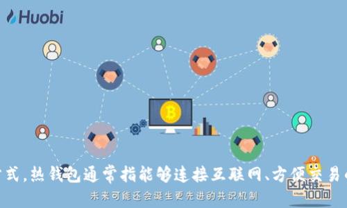 热钱包和冷钱包的英文翻译分别是：

- 热钱包：Hot Wallet
- 冷钱包：Cold Wallet

这两个术语在加密货币和区块链领域中被广泛使用，分别代表不同类型的数字资产存储方式。热钱包通常指能够连接互联网、方便交易的数字钱包，而冷钱包则是离线存储，加密货币在这里存储的方式更为安全，适合长期保存。
