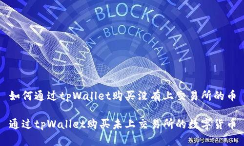 如何通过tpWallet购买没有上交易所的币

通过tpWallet购买未上交易所的数字货币