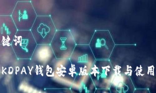 与关键词

最新KDPAY钱包安卓版本下载与使用指南