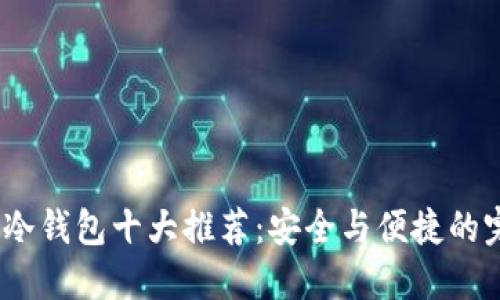 2023年冷钱包十大推荐：安全与便捷的完美结合