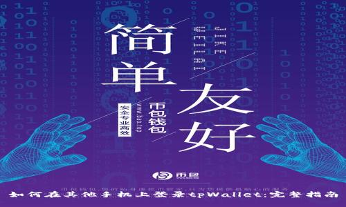 如何在其他手机上登录tpWallet：完整指南
