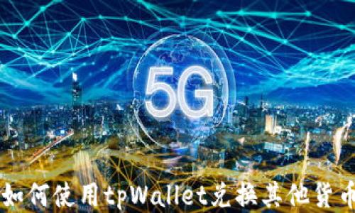 
如何使用tpWallet兑换其他货币