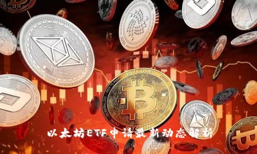 以太坊ETF申请最新动态解析