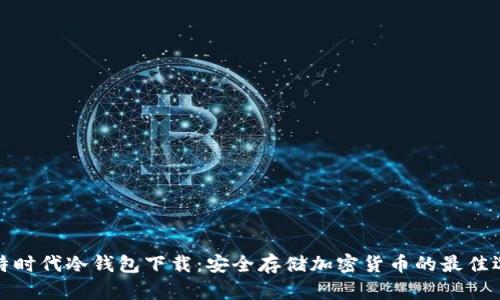 比特时代冷钱包下载：安全存储加密货币的最佳选择