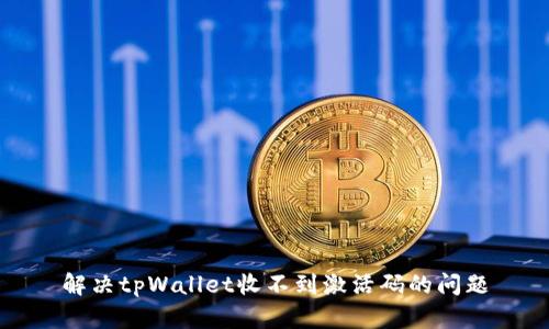 解决tpWallet收不到激活码的问题