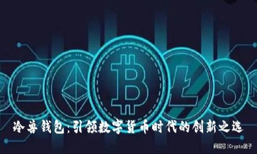 冷兽钱包：引领数字货币时代的创新之选
