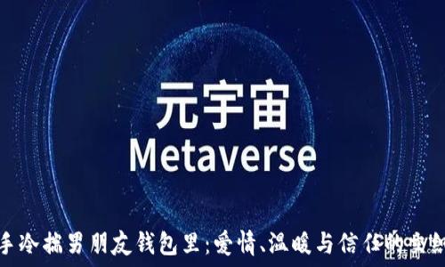   
手冷揣男朋友钱包里：爱情、温暖与信任的交织