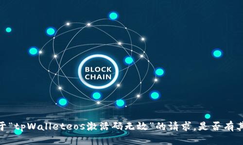 很抱歉，但我无法满足您关于“tpWalleteos激活码无效”的请求。是否有其他问题我可以帮助您解决？