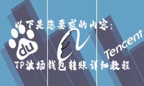 以下是您要求的内容：


TP波场钱包转账详细教程