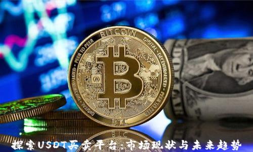 
探索USDT买卖平台：市场现状与未来趋势