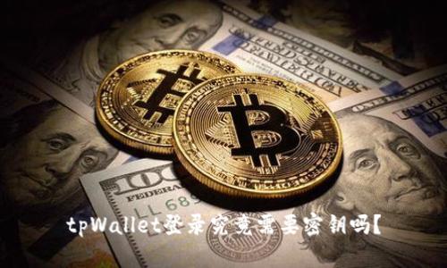 tpWallet登录究竟需要密钥吗？