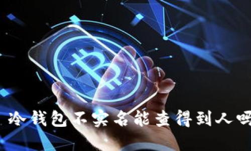 : 冷钱包不实名能查得到人吗？