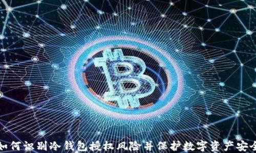 
如何识别冷钱包授权风险并保护数字资产安全