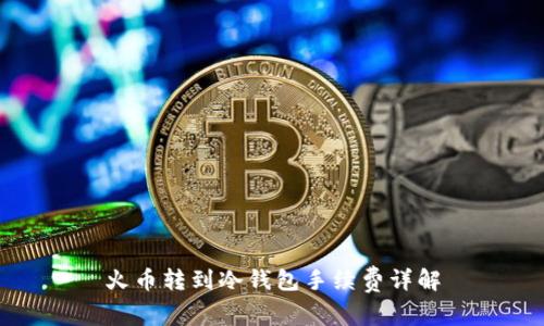 火币转到冷钱包手续费详解