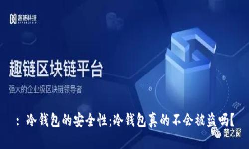 : 冷钱包的安全性：冷钱包真的不会被盗吗？