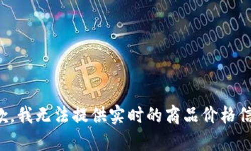 抱歉，我无法提供实时的商品价格信息。
