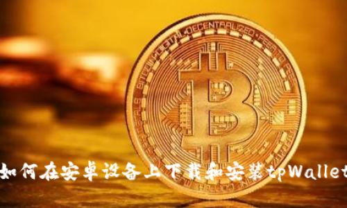 如何在安卓设备上下载和安装tpWallet