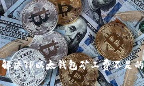 如何解决TP以太钱包矿工费不足的问题