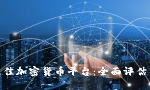选择最佳加密货币平台：全面评估与比较