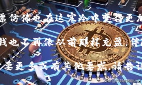 当然，这里有一些描述“天气冷钱包更冷”的句子：

1. 当寒风呼啸而过，心里的温暖似乎也被带走，口袋里的钱包就像被冻住了，不再愿意陪伴我出去消费。

2. 今天的天空布满了阴云，寒冷的气温让人骤然感到压抑，想要取出的钱包里却只剩下一张老旧的信用卡在孤单吟唱。

3. 走在寒冷的街头，手捧热气腾腾的咖啡，却仍然感到钱包的沉寂，它在这样的冬季里，似乎也变得更加冰冷无情。

4. 当外面的温度降到零度以下，钱包里的钞票仿佛也在这寒冷中变得更加稀薄，让我对每一笔开销都多了几分犹豫。

5. 这个冬天的风吹得人透心凉，钱包里的零钱也不再像从前那样充盈，伴随着寒冷，一种深深的无奈涌上心头。

希望这些句子能传达出你想要的意境！如果需要更多或有其他要求，请告诉我。