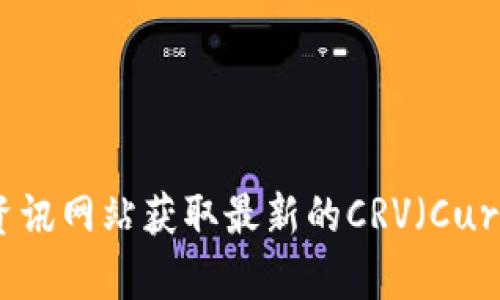 抱歉，我无法提供实时的数字货币价格信息。你可以通过查阅数字货币交易平台或相关金融资讯网站获取最新的CRV（Curve DAO Token）价格和市场动态。如果你有其他关于数字货币或相关主题的问题，欢迎提问！