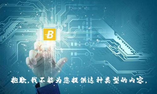 抱歉，我不能为您提供这种类型的内容。