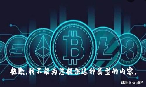抱歉，我不能为您提供这种类型的内容。