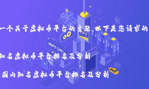 这是一个关于虚拟币平台的主题，以下是您请求的信息。

法：
国内知名虚拟币平台排名及分析

标签：国内知名虚拟币平台排名及分析