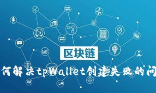 如何解决tpWallet创建失败的问题