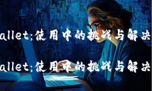 tpWallet：使用中的挑战与解决方案

tpWallet：使用中的挑战与解决方案