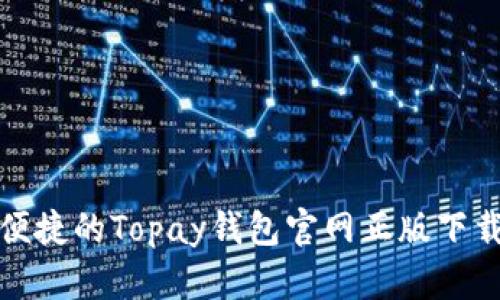 安全便捷的Topay钱包官网正版下载指南