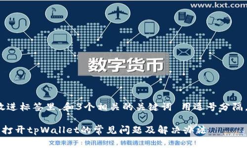 思考一个优质的，放进标签里，和3个相关的关键词 用逗号分隔，关键词放进标签里

解决安卓系统无法打开tpWallet的常见问题及解决办法