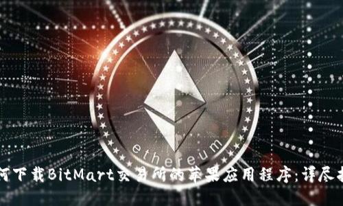 如何下载BitMart交易所的苹果应用程序：详尽指南