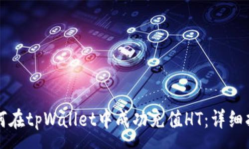 :
如何在tpWallet中成功充值HT：详细指南