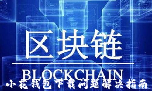 
小花钱包下载问题解决指南