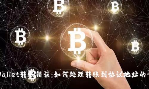 tpWallet转账错误：如何处理转账到协议地址的情况