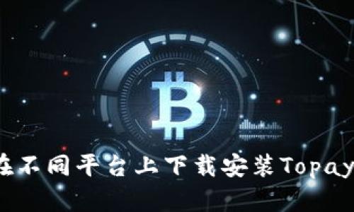 : 如何在不同平台上下载安装Topay交易所？