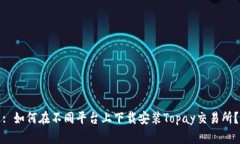 : 如何在不同平台上下载安装Topay交易所？