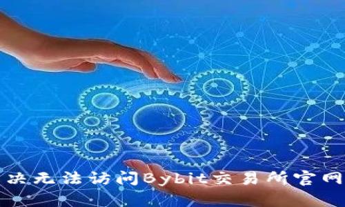 如何解决无法访问Bybit交易所官网的问题