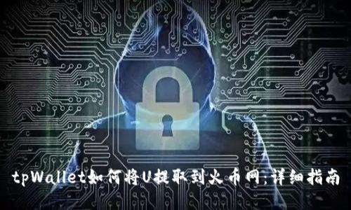 tpWallet如何将U提取到火币网：详细指南