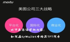 以下是您请求的内容：如何在tpWallet中购买TPT代币