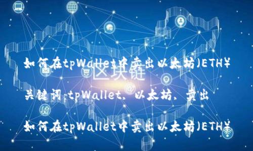 如何在tpWallet中卖出以太坊（ETH）

关键词：tpWallet, 以太坊, 卖出

如何在tpWallet中卖出以太坊（ETH）